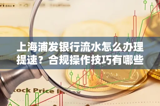 上海浦发银行流水怎么办理提速？合规操作技巧有哪些？